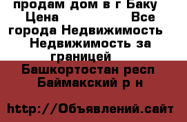 продам дом в г.Баку › Цена ­ 5 500 000 - Все города Недвижимость » Недвижимость за границей   . Башкортостан респ.,Баймакский р-н